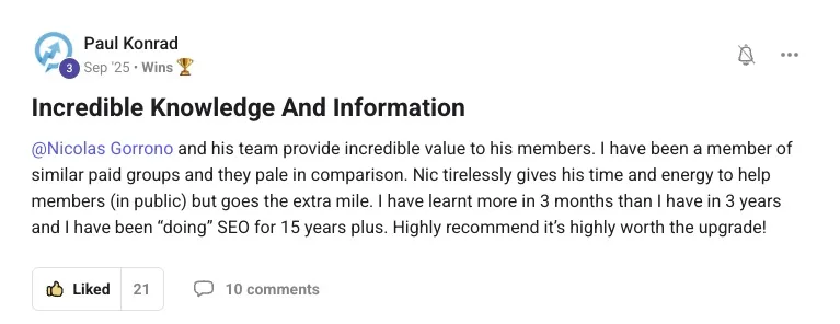 Paul Konrad community post: Incredible knowledge and information, learnt more in 3 months than in 3 years after 15 years doing SEO.